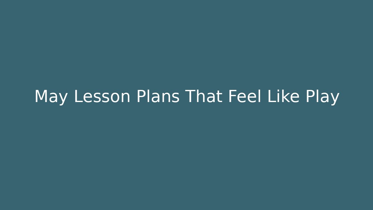 May Lesson Plans That Feel Like Play