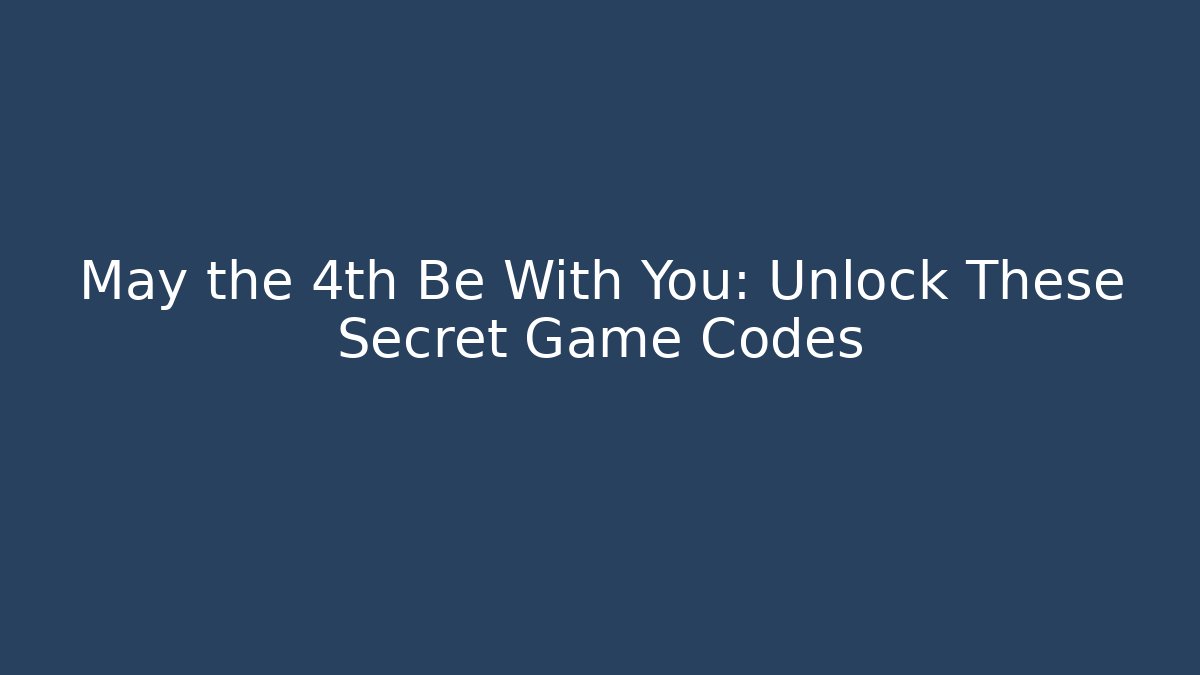 May the 4th Be With You: Unlock These Secret Game Codes - Critter Realm