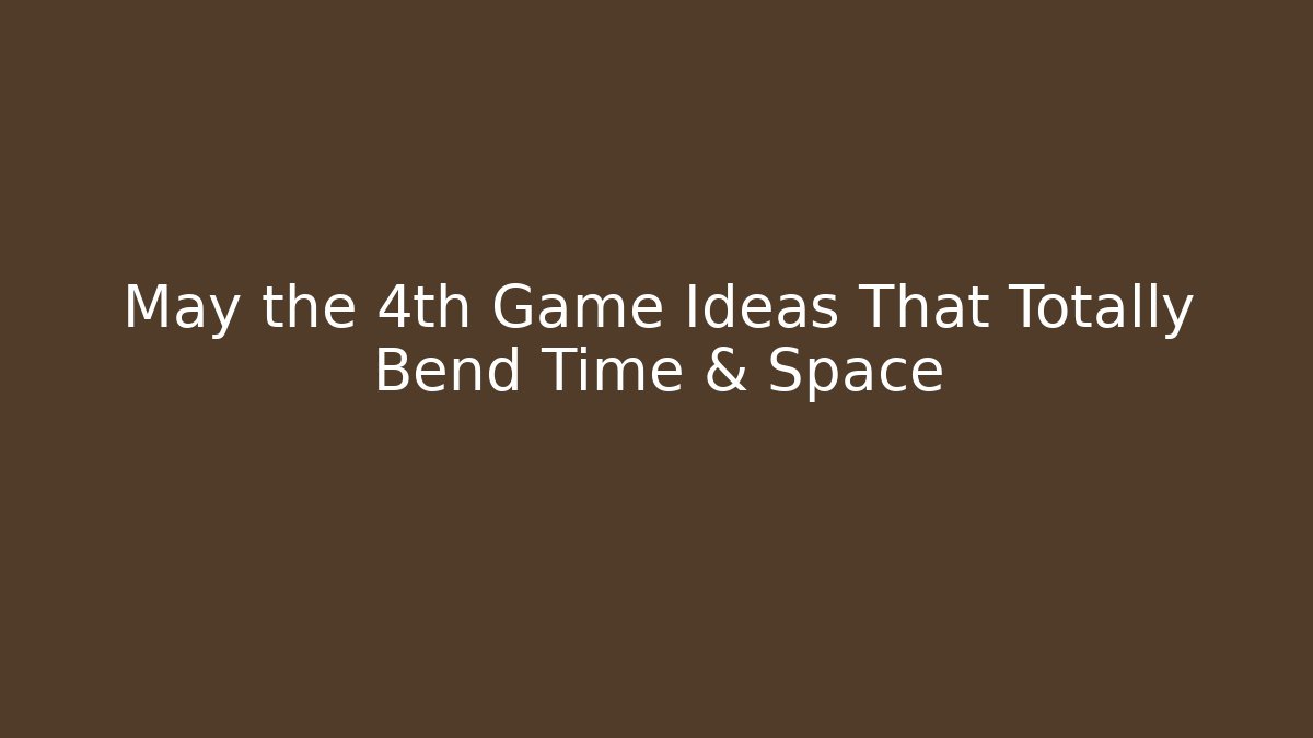 May the 4th Game Ideas That Totally Bend Time & Space