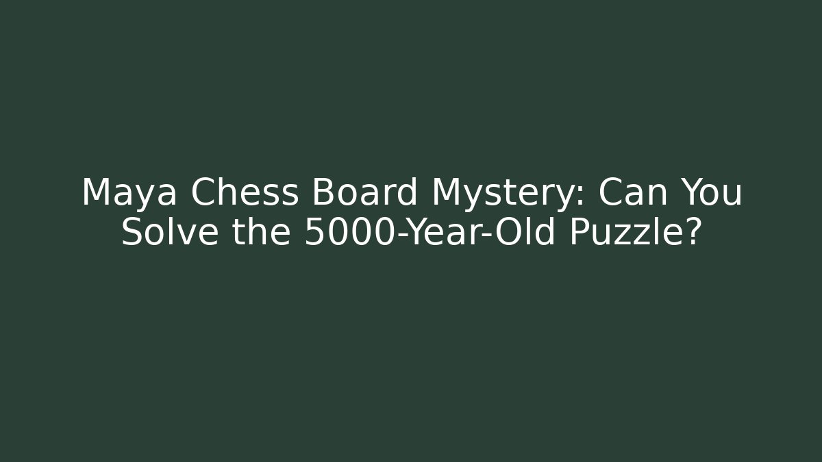 Maya Chess Board Mystery: Can You Solve the 5000-Year-Old Puzzle?