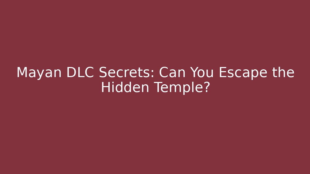Mayan DLC Secrets: Can You Escape the Hidden Temple?
