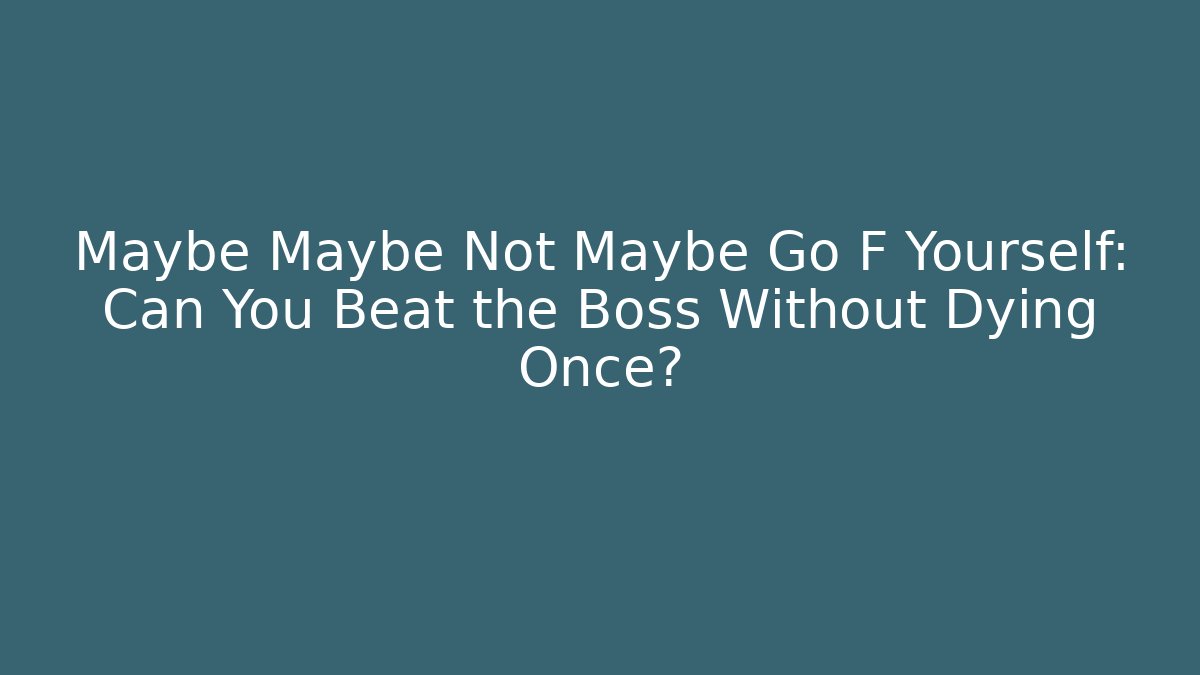 Maybe Maybe Not Maybe Go F Yourself: Can You Beat the Boss Without Dying Once?