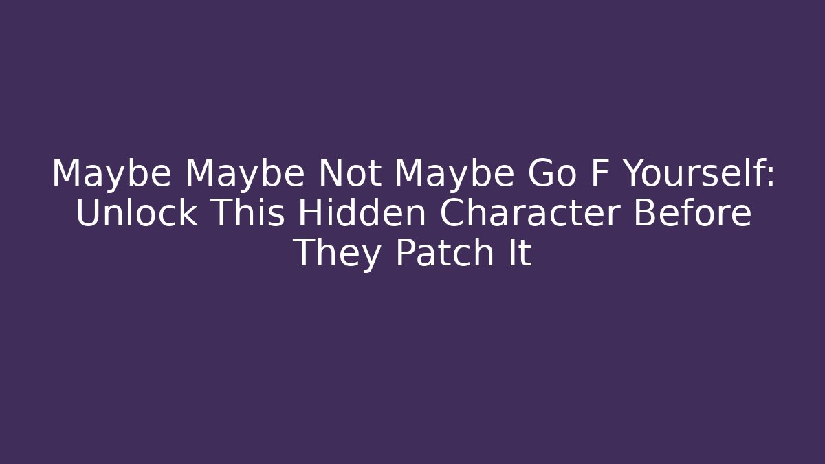 Maybe Maybe Not Maybe Go F Yourself: Unlock This Hidden Character Before They Patch It - Critter Realm