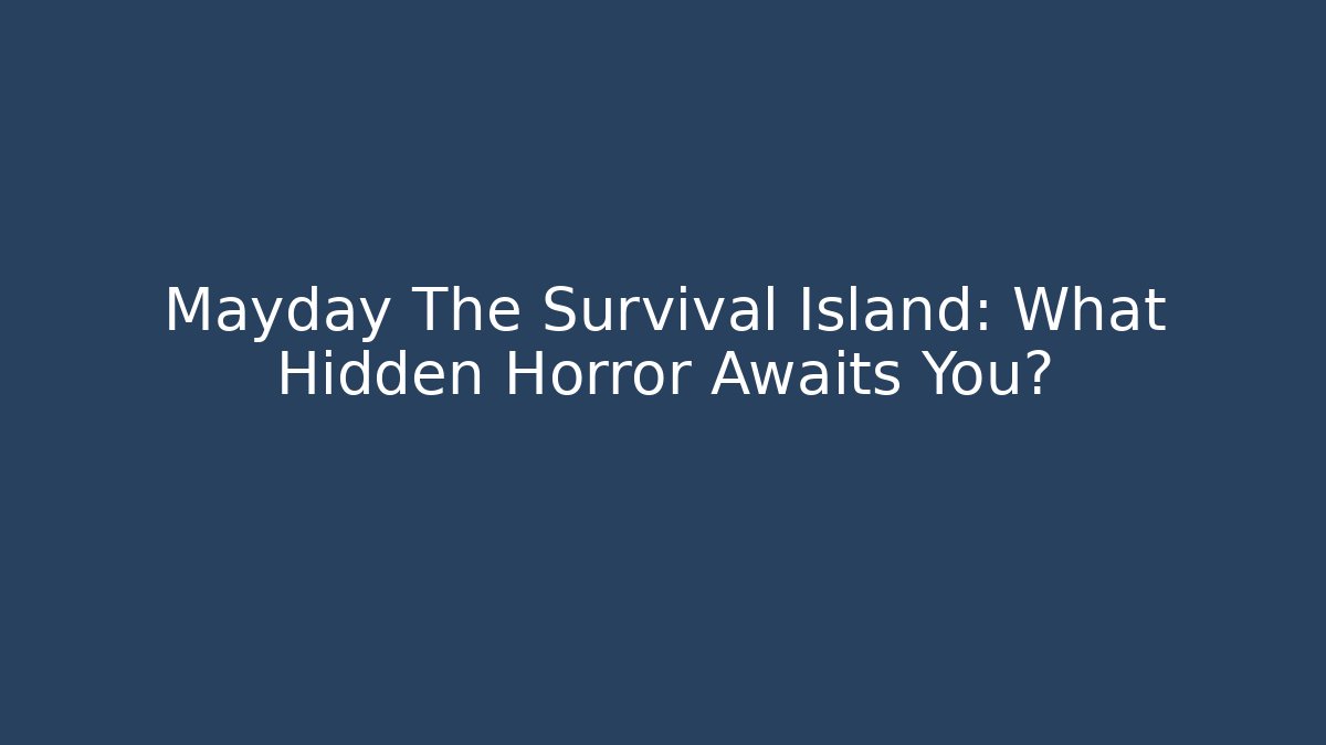 Mayday The Survival Island: What Hidden Horror Awaits You?