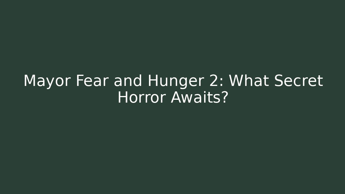 Mayor Fear and Hunger 2: What Secret Horror Awaits?