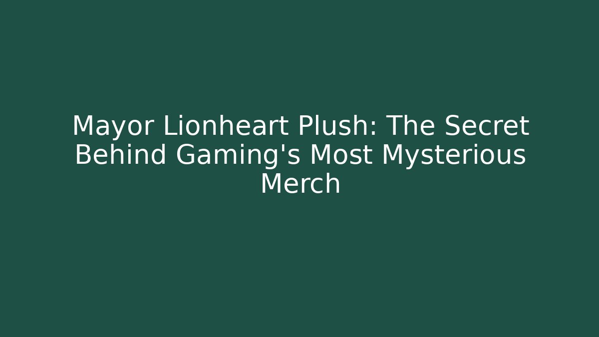 Mayor Lionheart Plush: The Secret Behind Gaming’s Most Mysterious Merch