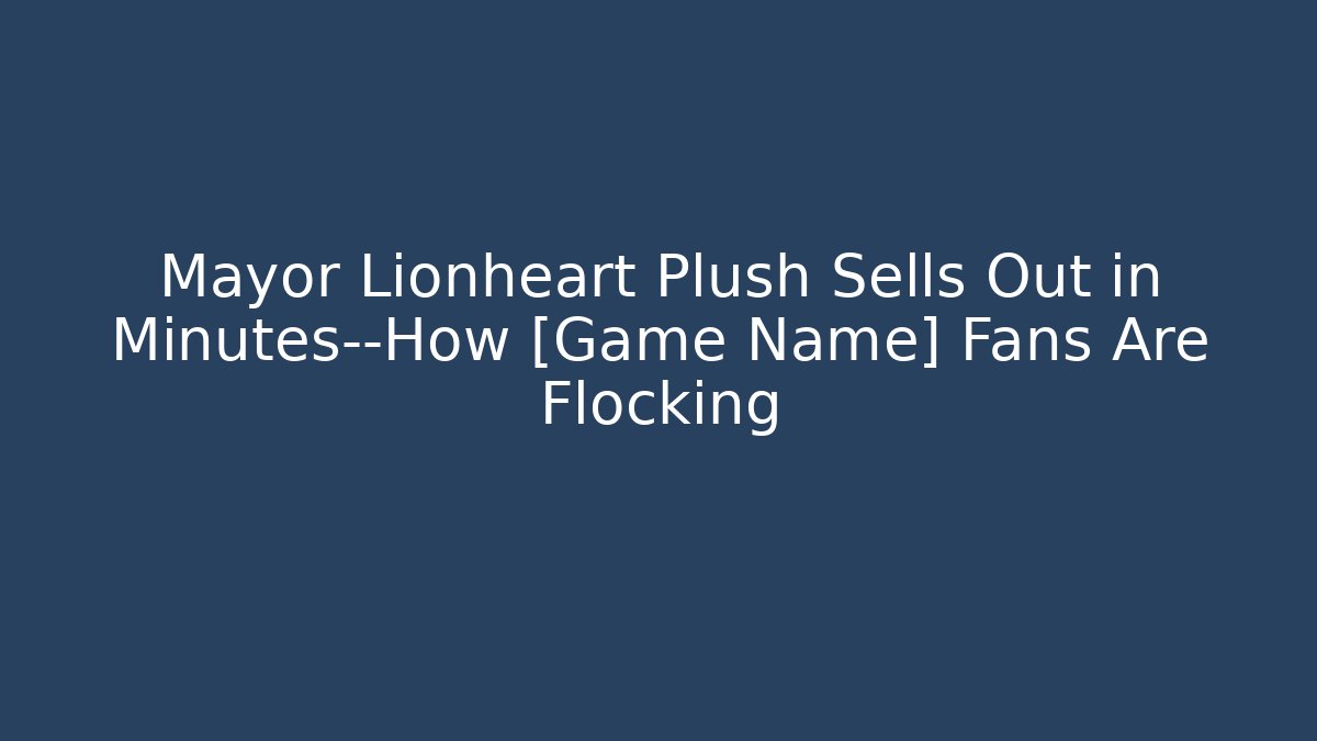 Mayor Lionheart Plush Sells Out in Minutes—How [Game Name] Fans Are Flocking