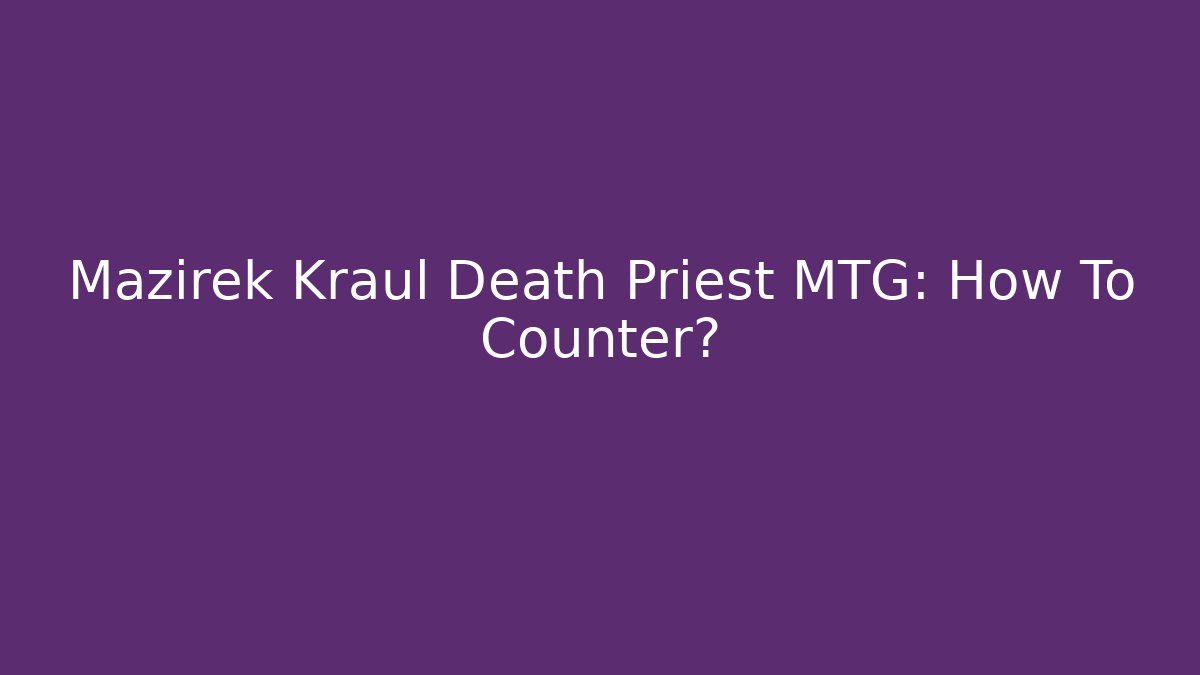 Mazirek Kraul Death Priest MTG: How To Counter?
