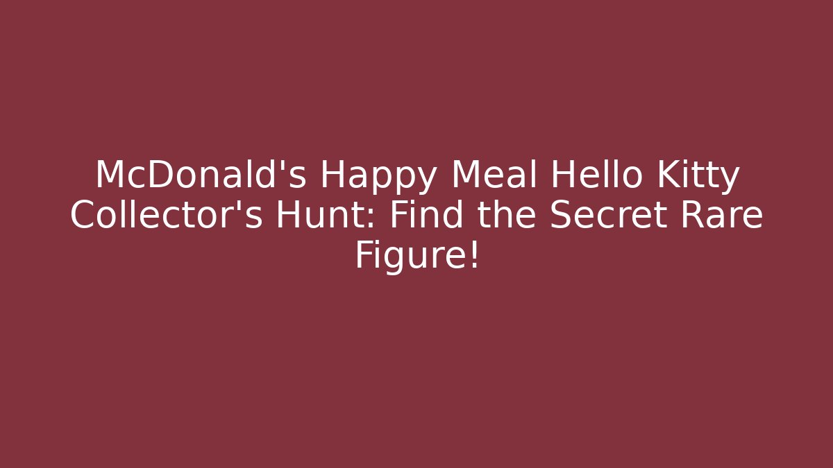 McDonald's Happy Meal Hello Kitty Collector's Hunt: Find the Secret Rare Figure!