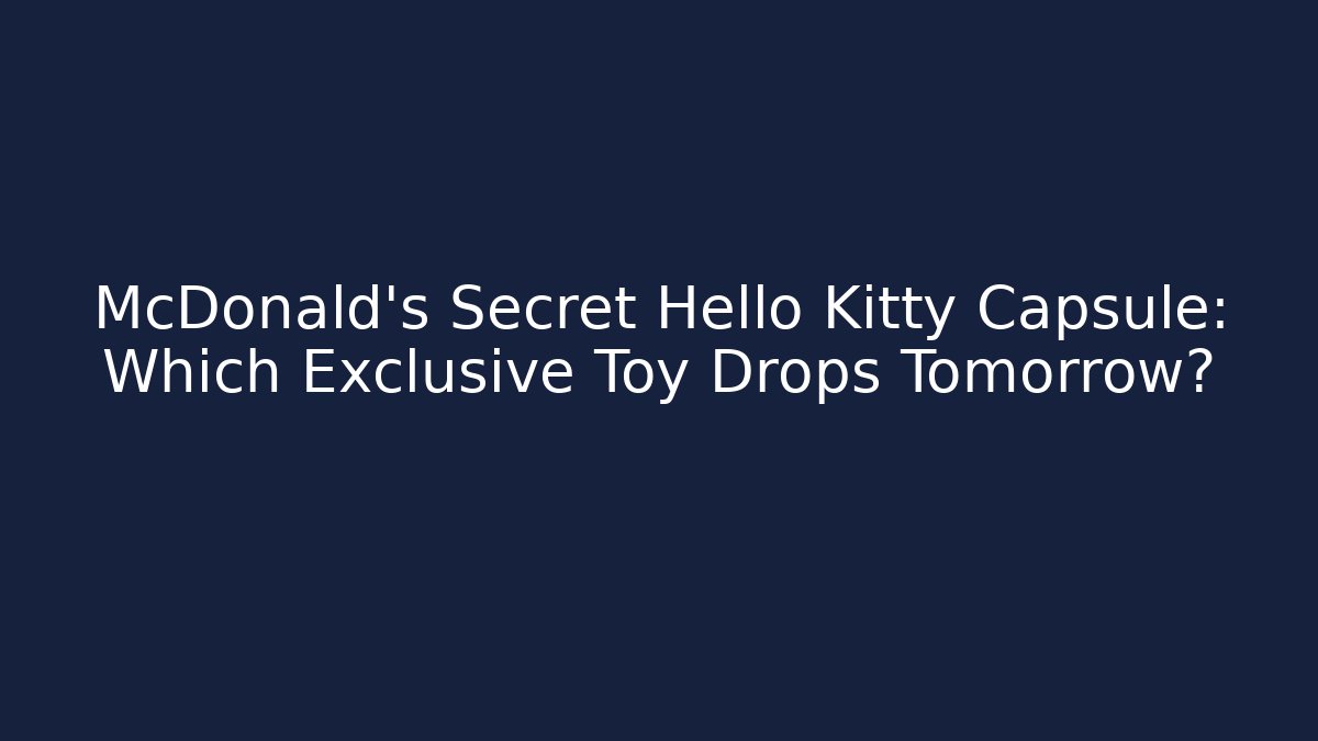 McDonald's Secret Hello Kitty Capsule: Which Exclusive Toy Drops Tomorrow?