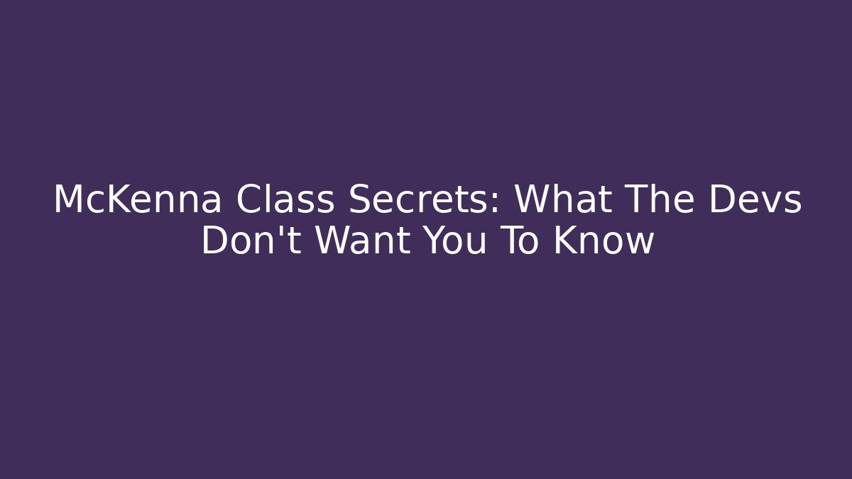 McKenna Class Secrets: What The Devs Don't Want You To Know