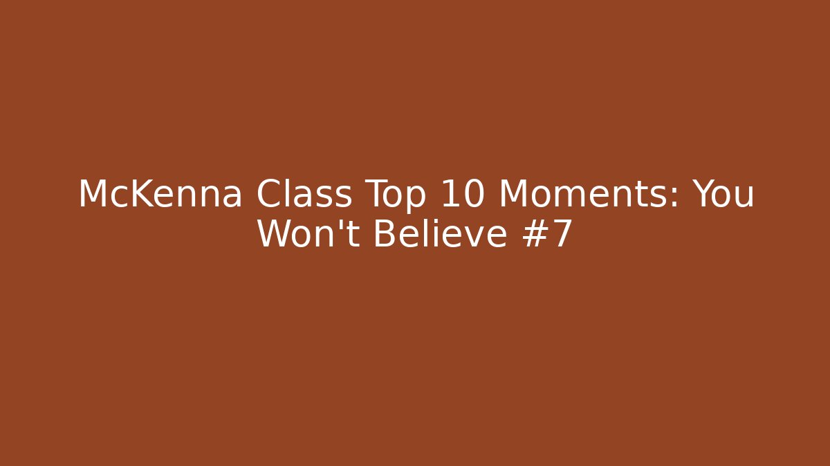McKenna Class Top 10 Moments: You Won't Believe #7