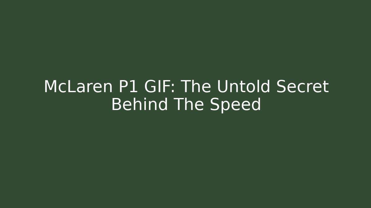 McLaren P1 GIF: The Untold Secret Behind The Speed