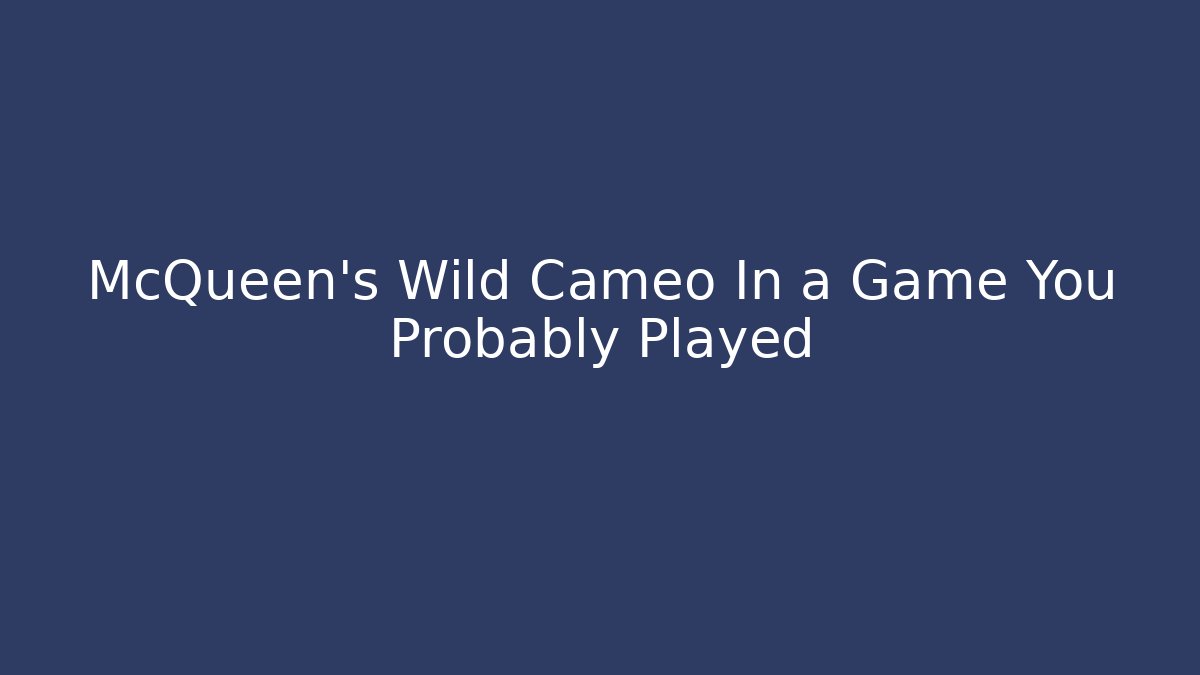 McQueen's Wild Cameo In a Game You Probably Played