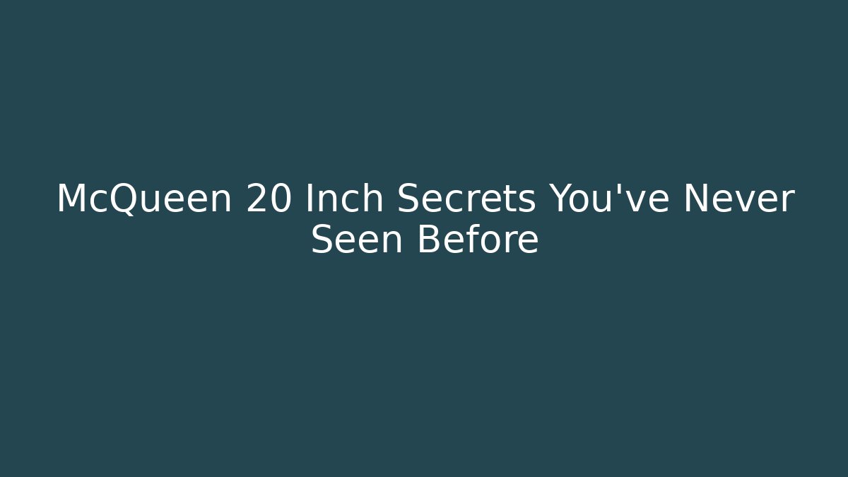 McQueen 20 Inch Secrets You’ve Never Seen Before