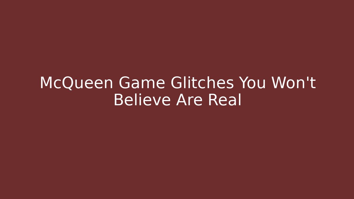 McQueen Game Glitches You Won't Believe Are Real
