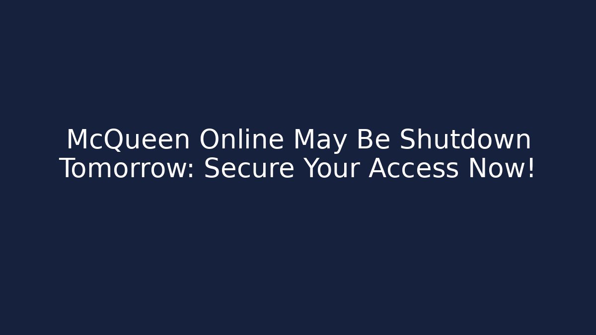 McQueen Online May Be Shutdown Tomorrow: Secure Your Access Now!
