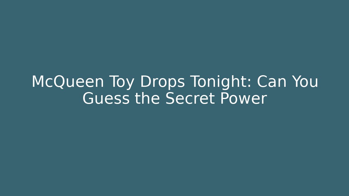 McQueen Toy Drops Tonight: Can You Guess the Secret Power