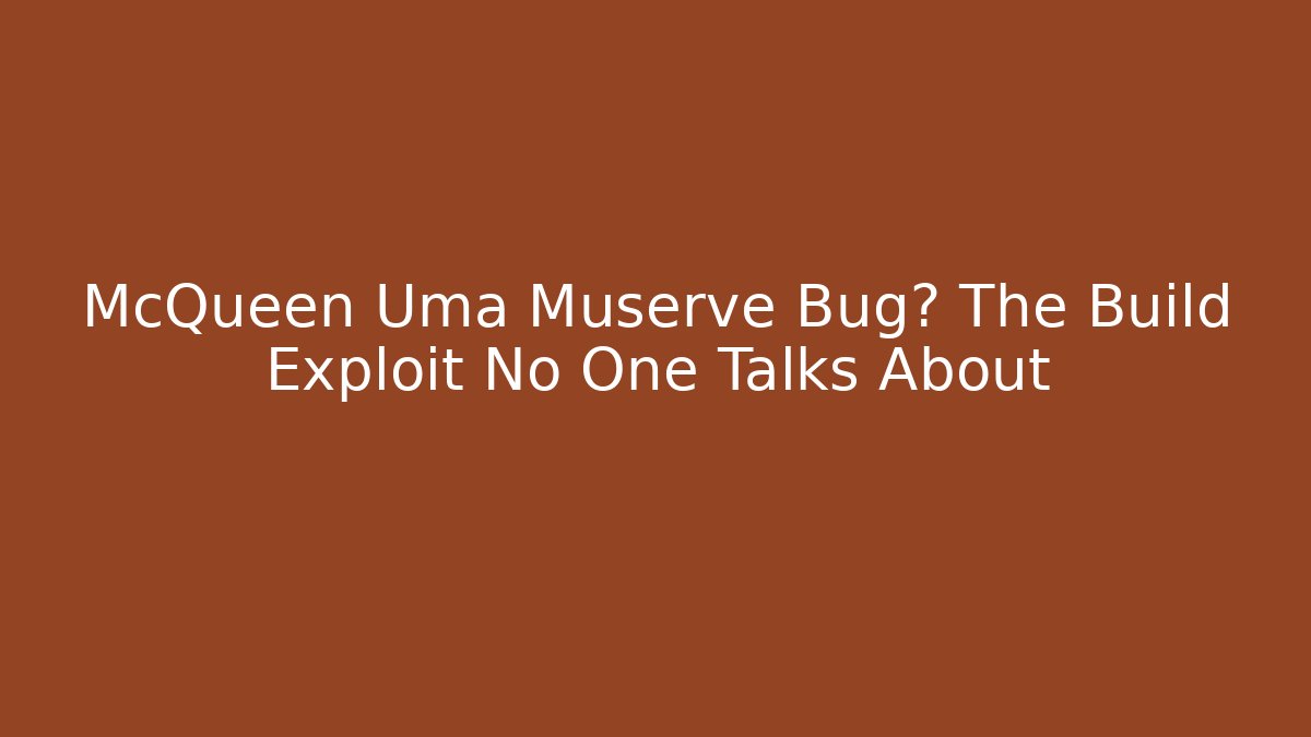 McQueen Uma Muserve Bug? The Build Exploit No One Talks About