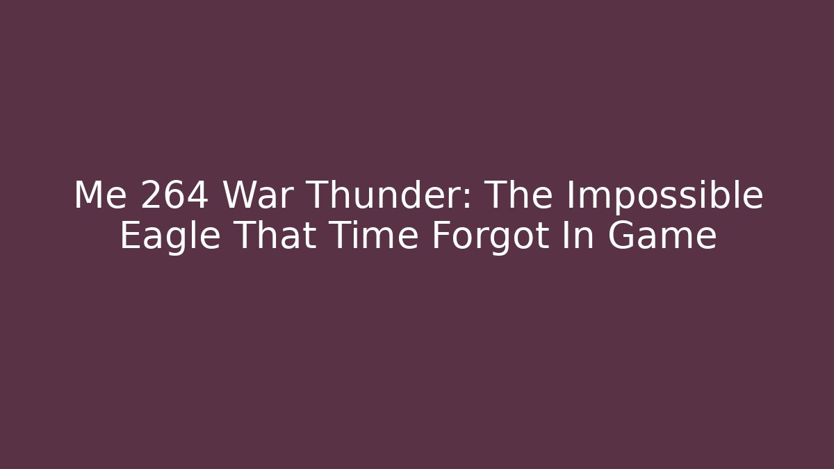 Me 264 War Thunder: The Impossible Eagle That Time Forgot In Game