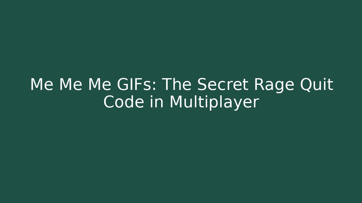 Me Me Me GIFs: The Secret Rage Quit Code in Multiplayer