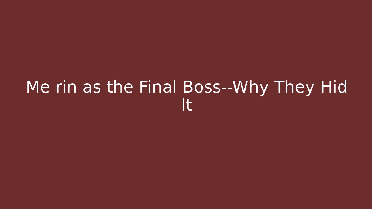 Me rin as the Final Boss—Why They Hid It