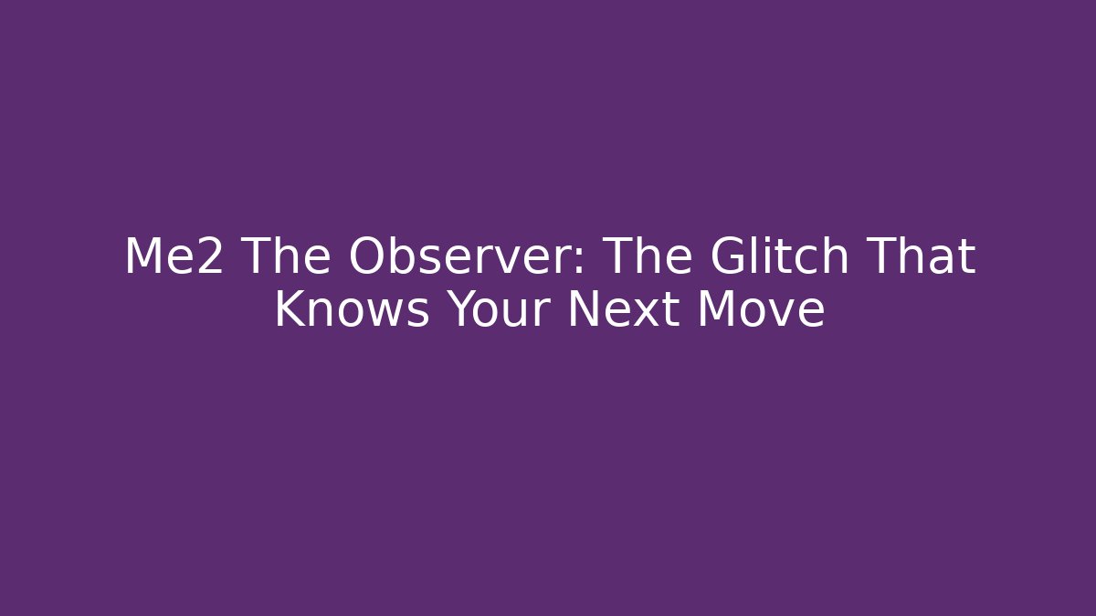 Me2 The Observer: The Glitch That Knows Your Next Move - Critter Realm