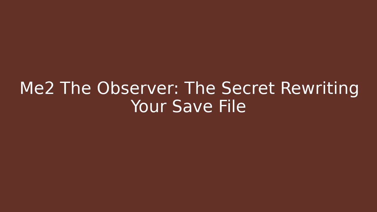 Me2 The Observer: The Secret Rewriting Your Save File