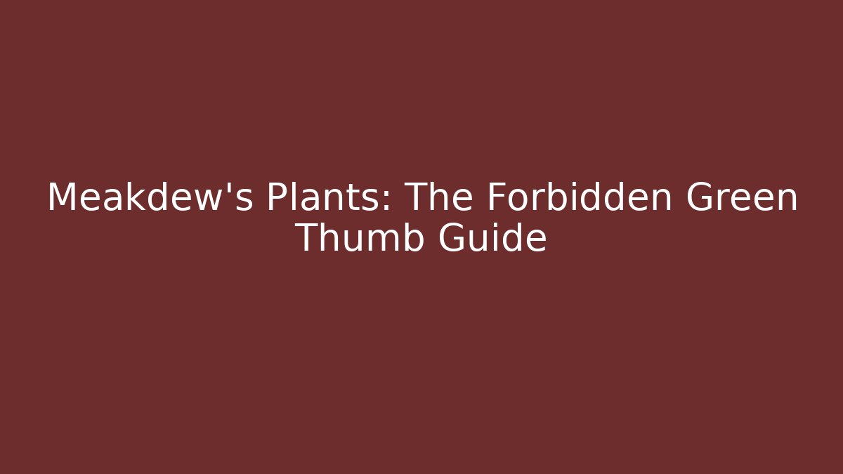 Meakdew's Plants: The Forbidden Green Thumb Guide