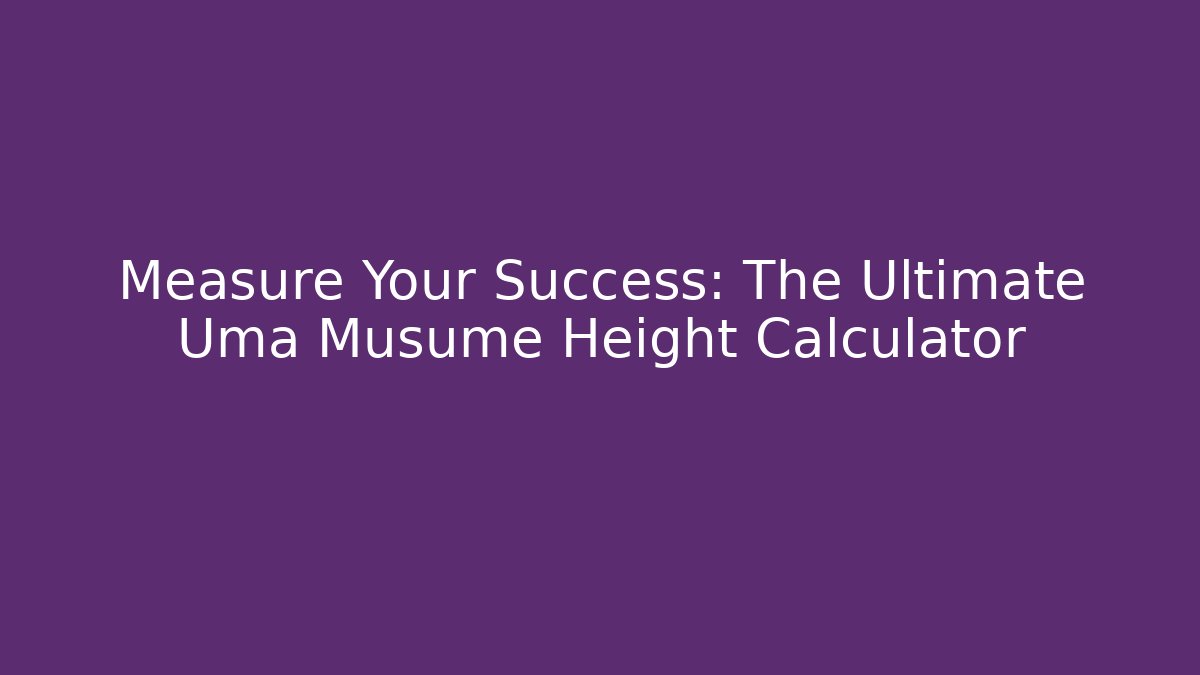 Measure Your Success: The Ultimate Uma Musume Height Calculator