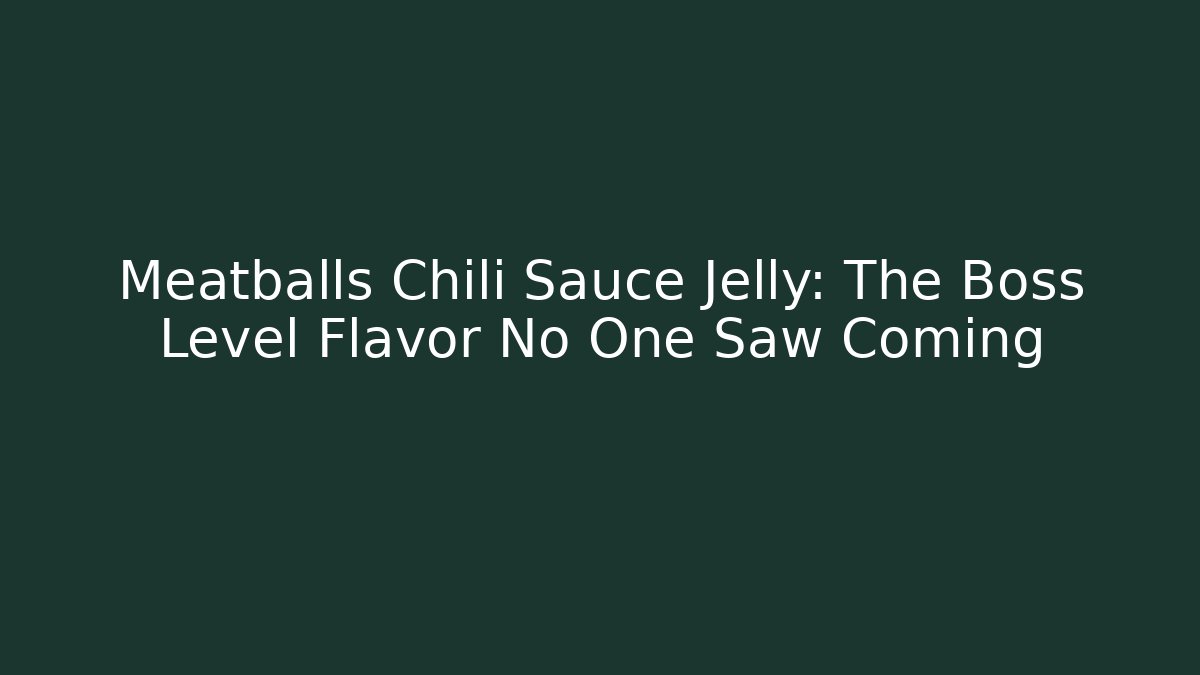 Meatballs Chili Sauce Jelly: The Boss Level Flavor No One Saw Coming