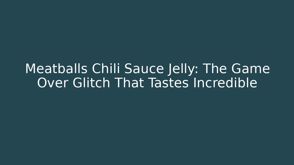 Meatballs Chili Sauce Jelly: The Game Over Glitch That Tastes Incredible