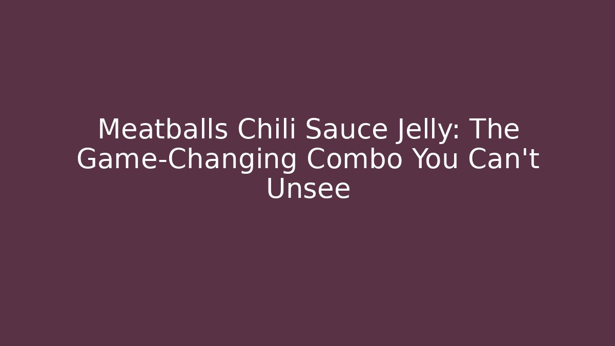 Meatballs Chili Sauce Jelly: The Game-Changing Combo You Can't Unsee