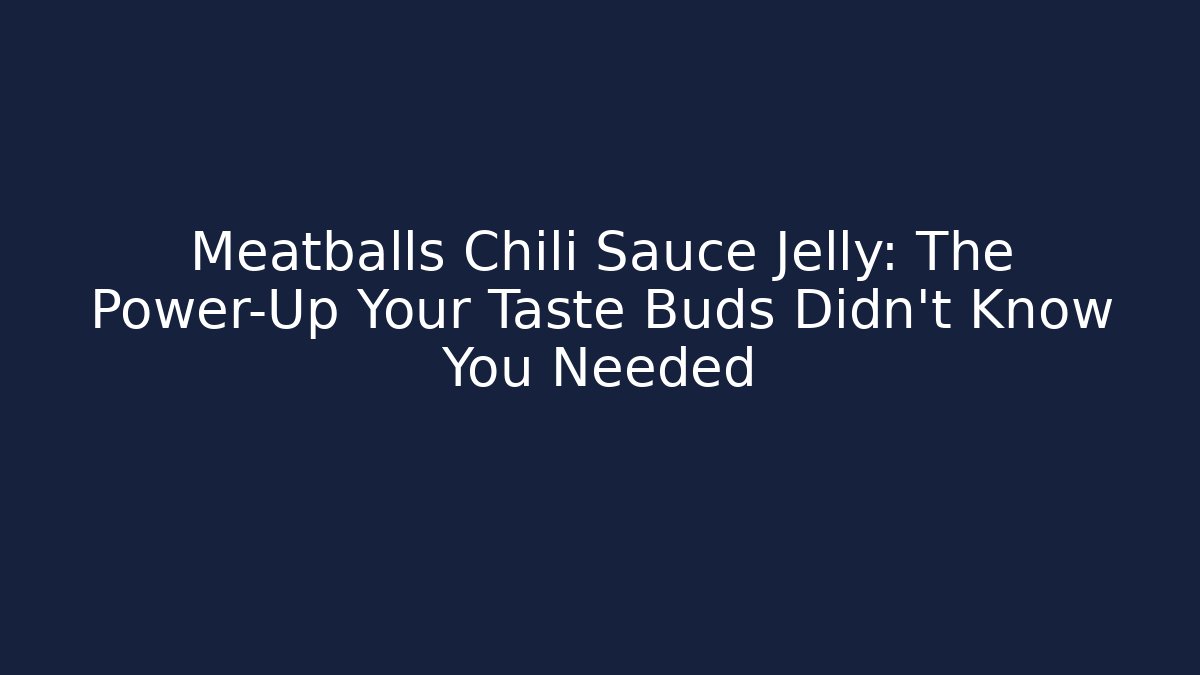 Meatballs Chili Sauce Jelly: The Power-Up Your Taste Buds Didn't Know You Needed