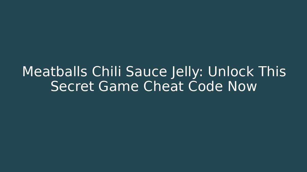 Meatballs Chili Sauce Jelly: Unlock This Secret Game Cheat Code Now