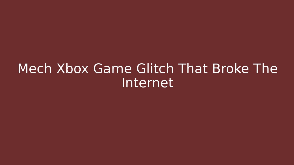 Mech Xbox Game Glitch That Broke The Internet
