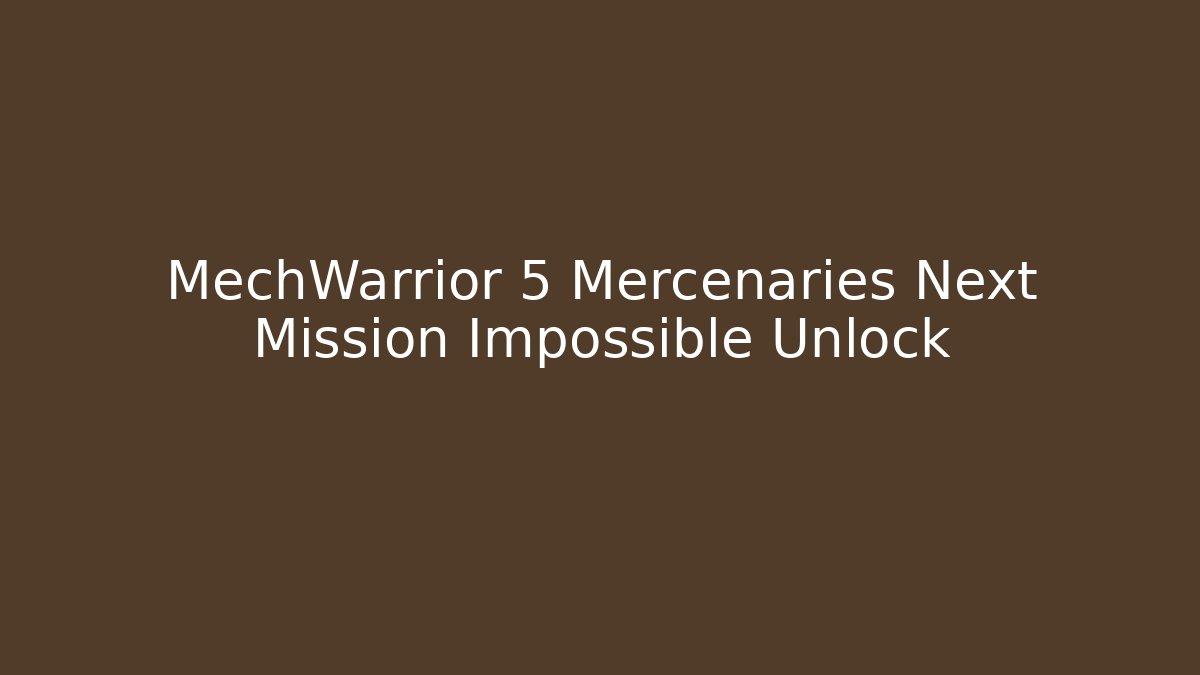 MechWarrior 5 Mercenaries Next Mission Impossible Unlock