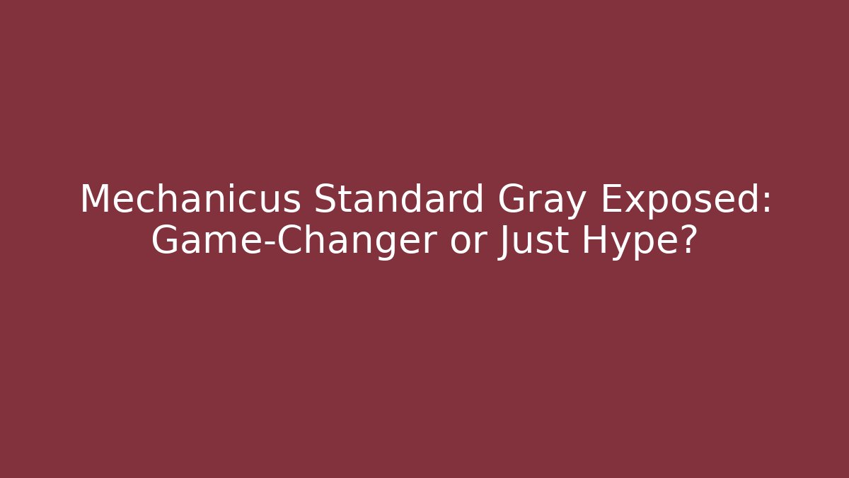 Mechanicus Standard Gray Exposed: Game-Changer or Just Hype?