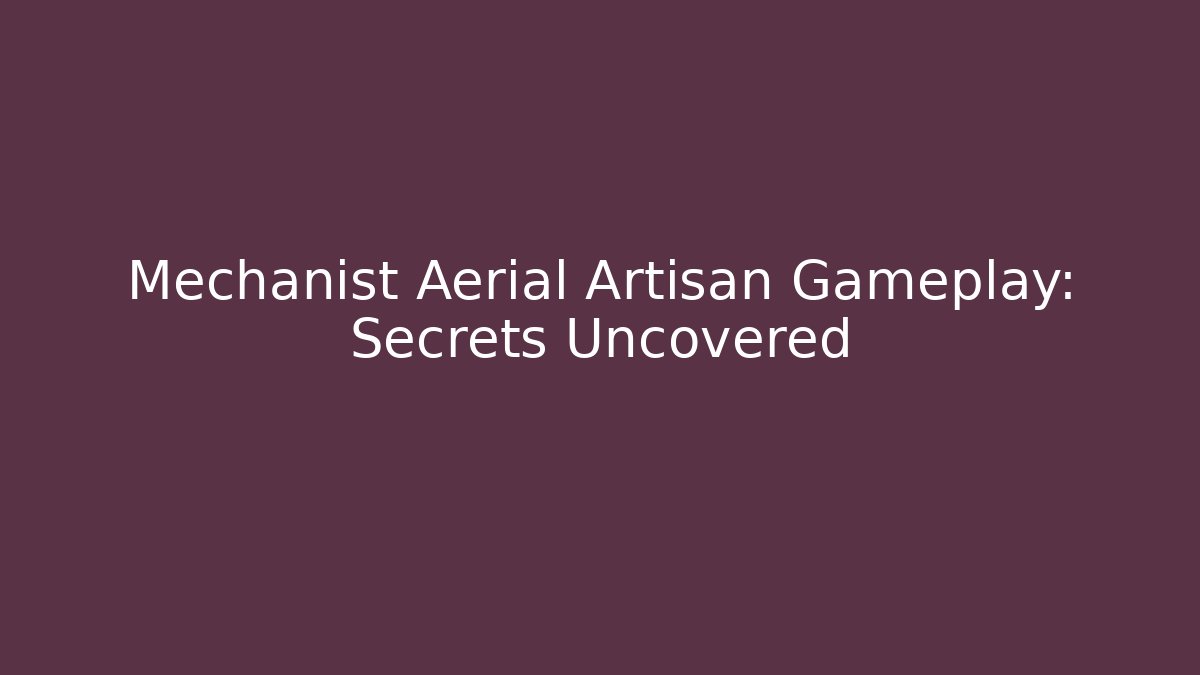 Mechanist Aerial Artisan Gameplay: Secrets Uncovered