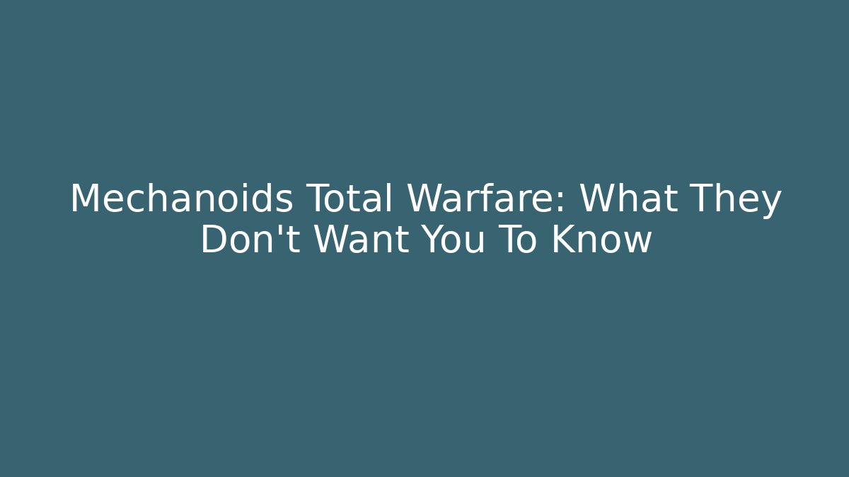Mechanoids Total Warfare: What They Don't Want You To Know