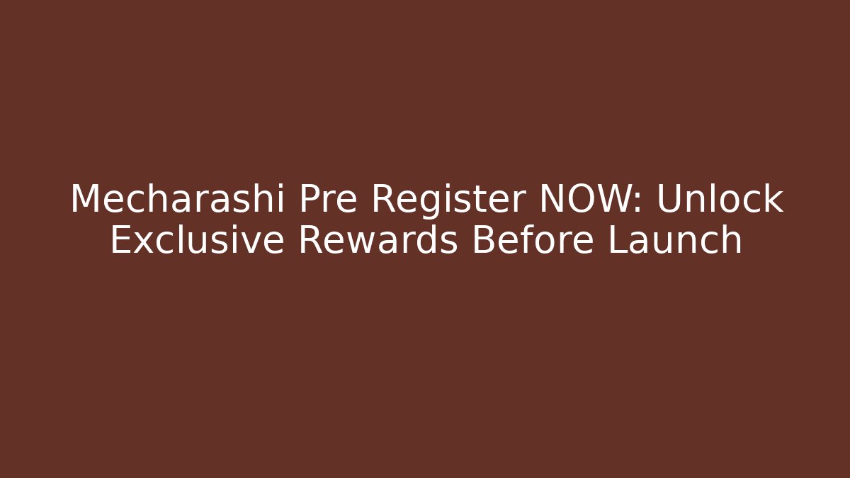 Mecharashi Pre Register NOW: Unlock Exclusive Rewards Before Launch