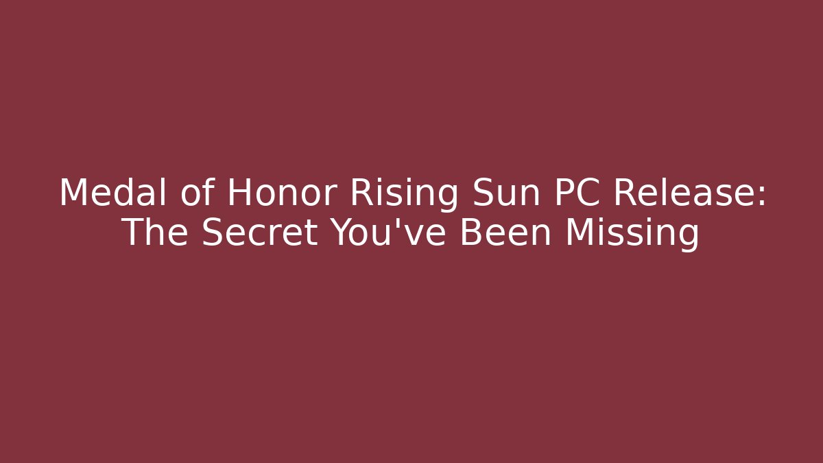 Medal of Honor Rising Sun PC Release: The Secret You've Been Missing