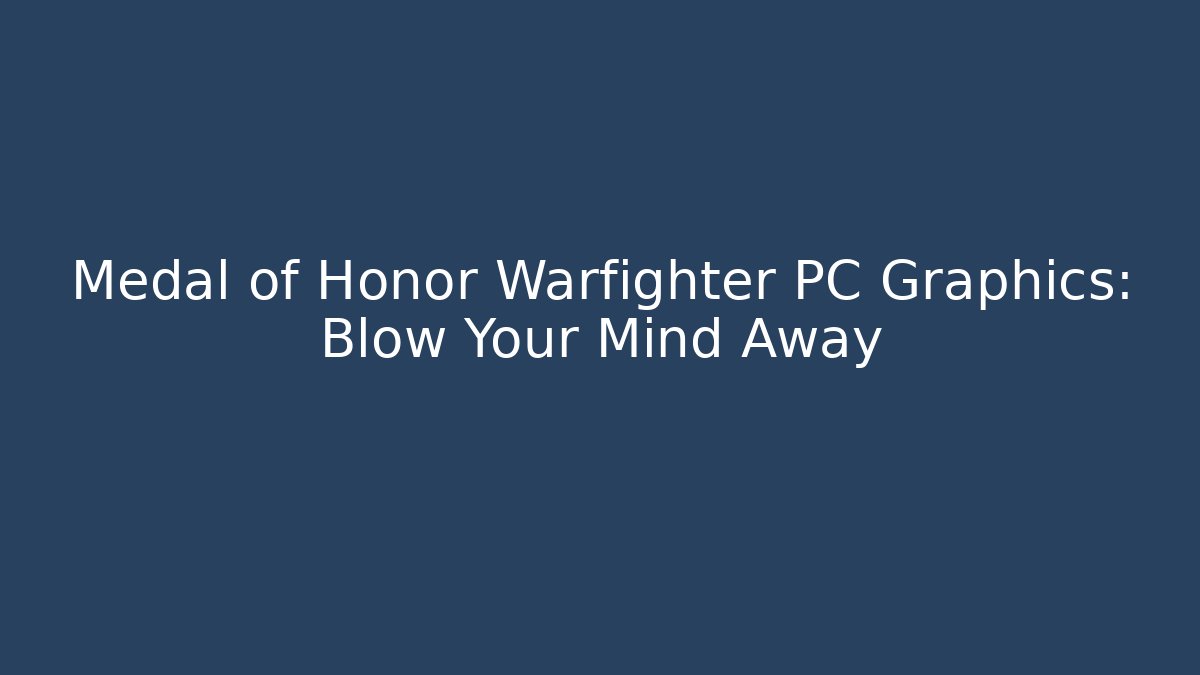 Medal of Honor Warfighter PC Graphics: Blow Your Mind Away