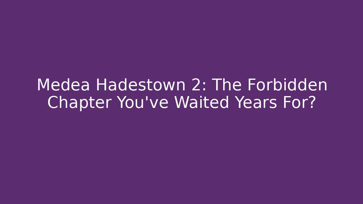 Medea Hadestown 2: The Forbidden Chapter You’ve Waited Years For?