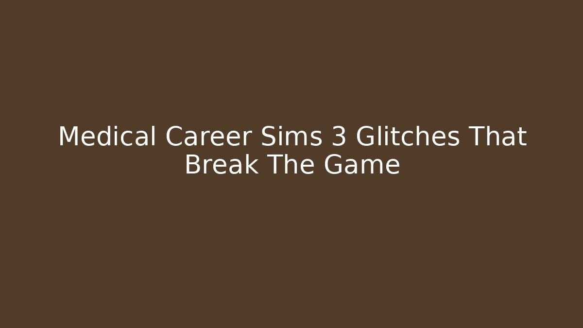 Medical Career Sims 3 Glitches That Break The Game