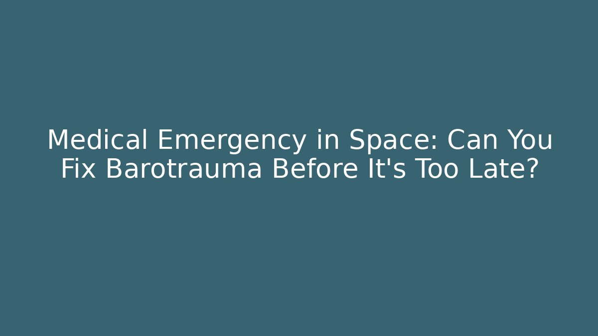 Medical Emergency in Space: Can You Fix Barotrauma Before It’s Too Late?