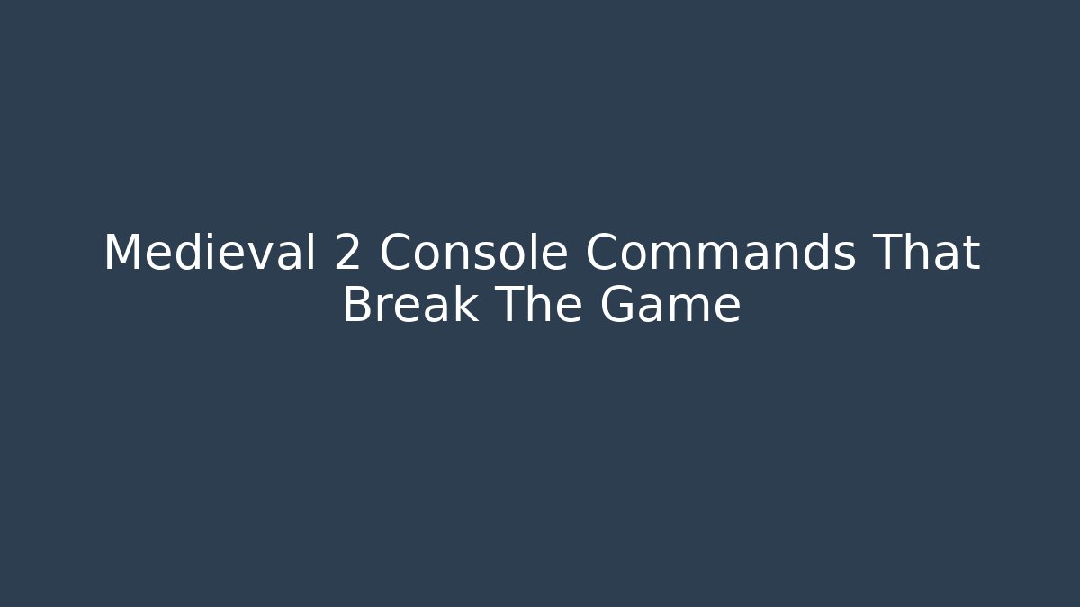 Medieval 2 Console Commands That Break The Game - Critter Realm