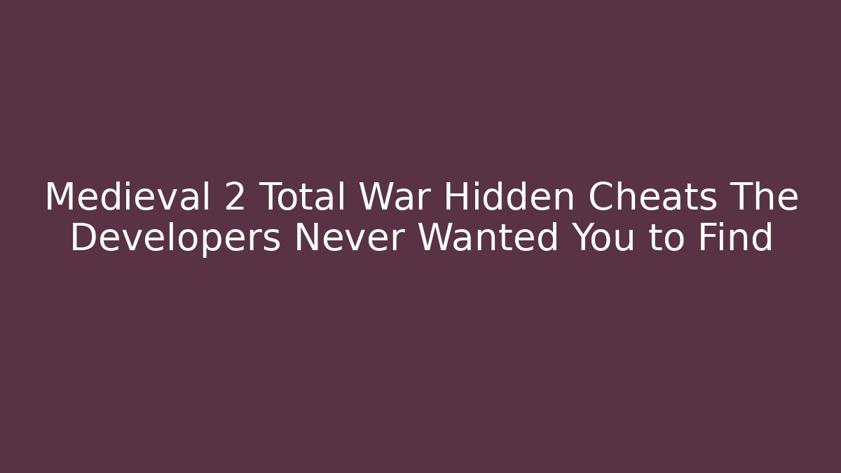 Medieval 2 Total War Hidden Cheats The Developers Never Wanted You to Find