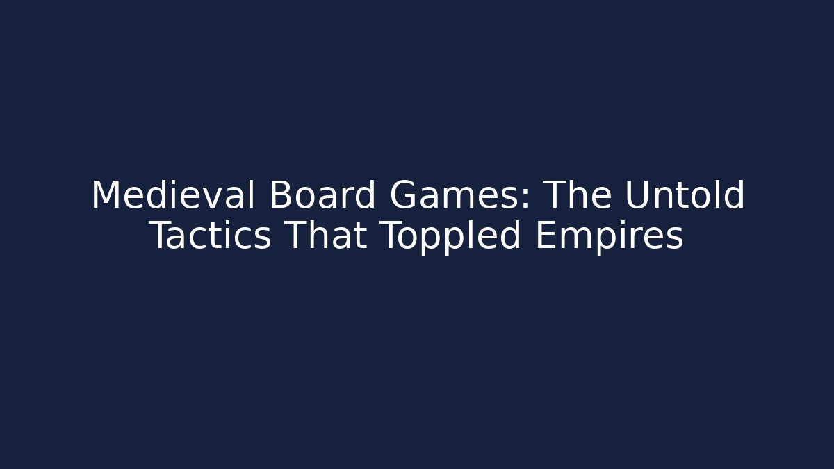 Medieval Board Games: The Untold Tactics That Toppled Empires