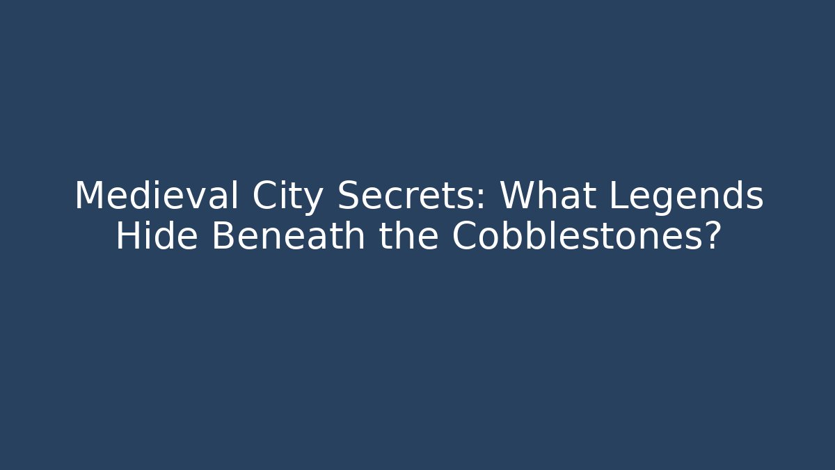 Medieval City Secrets: What Legends Hide Beneath the Cobblestones?